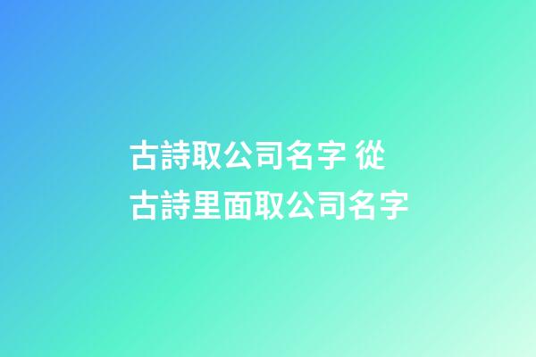 古詩取公司名字 從古詩里面取公司名字
